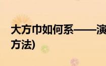 大方巾如何系——演绎女子情节(系大方巾的方法)