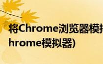 将Chrome浏览器模拟成安卓Android设备(chrome模拟器)