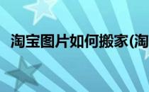 淘宝图片如何搬家(淘宝图片如何搬家保存)