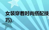女装穿着时尚搭配技巧(时尚女人穿衣搭配技巧)