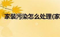 家装污染怎么处理(家装污染怎么处理最好)