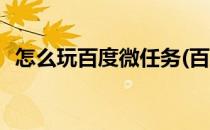 怎么玩百度微任务(百度微任务怎么领任务)