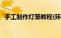 手工制作灯笼教程(环保手工制作灯笼教程)