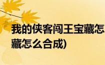 我的侠客闯王宝藏怎么合成(我的侠客闯王宝藏怎么合成)