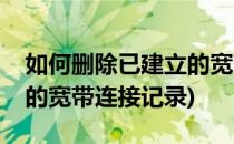 如何删除已建立的宽带连接(如何删除已建立的宽带连接记录)