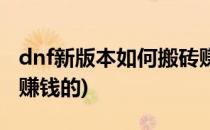 dnf新版本如何搬砖赚钱(dnf新版本如何搬砖赚钱的)