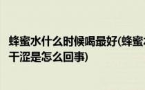 蜂蜜水什么时候喝最好(蜂蜜水什么时候喝最好早上起床眼睛干涩是怎么回事)