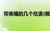 带美瞳的几个危害(戴美瞳对身体有伤害吗)