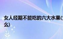 女人经期不能吃的六大水果(女人经期不能吃的六大水果是什么)