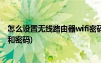 怎么设置无线路由器wifi密码(怎么设置无线路由器wifi密码和密码)