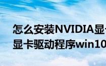 怎么安装NVIDIA显卡驱动(怎么安装nvidia显卡驱动程序win10)