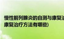 慢性前列腺炎的自测与康复治疗方法(慢性前列腺炎的自测与康复治疗方法有哪些)
