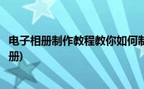 电子相册制作教程教你如何制作电子相册(如何制作电子版相册)