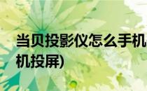 当贝投影仪怎么手机投屏(当贝投影仪怎么手机投屏)