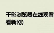 千影浏览器在线观看新剧(千影浏览器在线观看新剧)