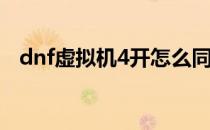 dnf虚拟机4开怎么同步(dnf如何4开同步)