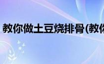 教你做土豆烧排骨(教你做土豆烧排骨的做法)