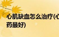 心肌缺血怎么治疗(心肌缺血怎么治疗吃什么药最好)