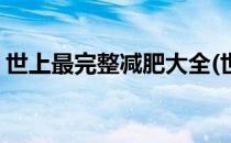 世上最完整减肥大全(世界上最好的减肥方法)