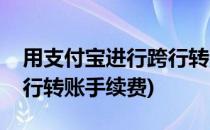 用支付宝进行跨行转账手续费免费(支付宝跨行转账手续费)