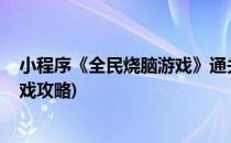 小程序《全民烧脑游戏》通关秘籍 361-366(全民烧脑小游戏攻略)