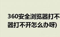 360安全浏览器打不开怎么办(360安全浏览器打不开怎么办呀)