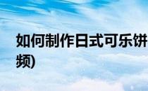 如何制作日式可乐饼(如何制作日式可乐饼视频)