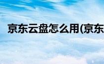 京东云盘怎么用(京东云盘怎么用微信登录)