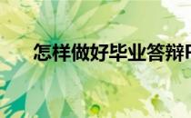 怎样做好毕业答辩PPT(毕业怎么答辩)
