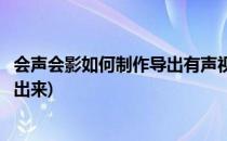 会声会影如何制作导出有声视频(会声会影视频做好了怎么导出来)