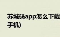 苏城码app怎么下载(苏城码app下载安装到手机)