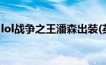 lol战争之王潘森出装(英雄联盟战争之王潘森)