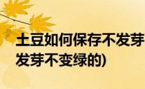 土豆如何保存不发芽不变绿(土豆如何保存不发芽不变绿的)