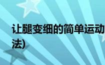 让腿变细的简单运动(让腿变细的简单运动方法)