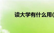 读大学有什么用(读大学有什么用)