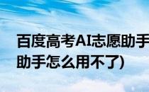 百度高考AI志愿助手怎么用(百度高考ai志愿助手怎么用不了)