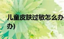 儿童皮肤过敏怎么办(秋季儿童皮肤过敏怎么办)