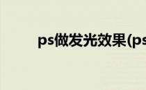 ps做发光效果(ps做发光效果视频)