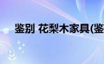 鉴别 花梨木家具(鉴别 花梨木家具真假)