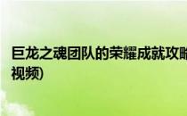 巨龙之魂团队的荣耀成就攻略(巨龙之魂团队的荣耀成就攻略视频)