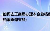 如何去工商局办理本企业档案查询(如何去工商局办理本企业档案查询业务)