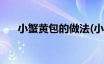 小蟹黄包的做法(小蟹黄包的做法窍门)