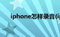 iphone怎样录音(iphone怎样录音频)