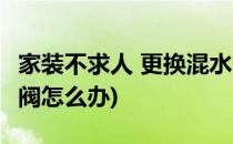 家装不求人 更换混水阀(家装不求人 更换混水阀怎么办)