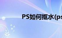 PS如何抠水(ps如何抠水墨画)