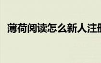 薄荷阅读怎么新人注册(薄荷阅读如何注册)