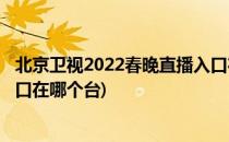 北京卫视2022春晚直播入口在哪(北京卫视2022春晚直播入口在哪个台)