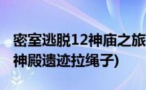 密室逃脱12神庙之旅绳结怎么解(密室逃脱16神殿遗迹拉绳子)