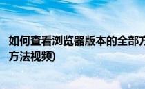 如何查看浏览器版本的全部方法(如何查看浏览器版本的全部方法视频)