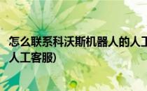 怎么联系科沃斯机器人的人工客服(怎么联系科沃斯机器人的人工客服)